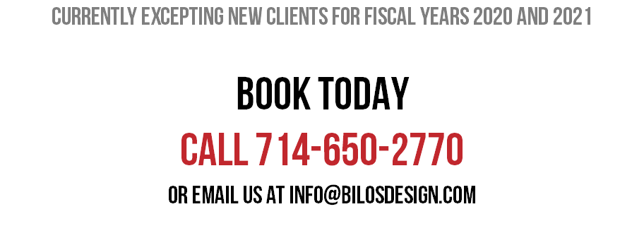 Currently excepting new clients for fiscal years 2020 and 2021 BOOK TODAY CALL 714-650-2770 Or email us at info@bilosdesign.com